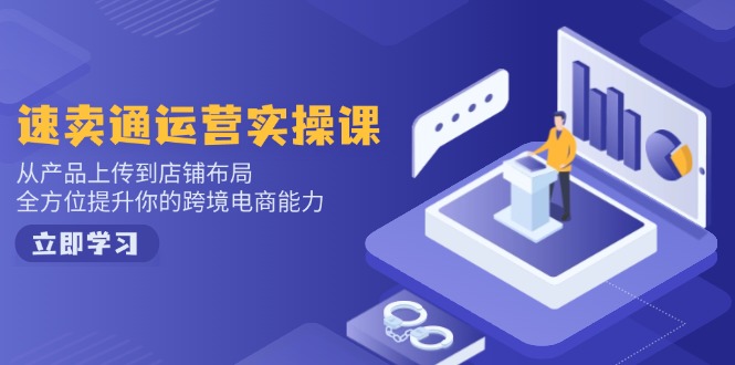 速卖通运营实操课，从产品上传到店铺布局，全方位提升你的跨境电商能力-桀创项目掘金社
