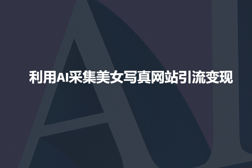 利用AI采集美女写真网站引流变现，引流嘎嘎的-桀创项目掘金社