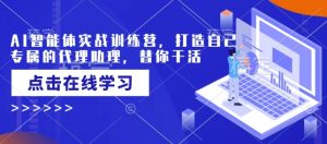AI智能体实战训练营,打造自己专属的代理助理,替你干活-桀创项目掘金社