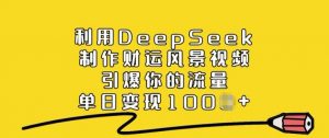 利用DeepSeek制作财运风景视频，引爆你的流量，单日变现多张-桀创项目掘金社