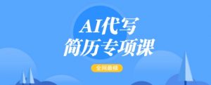 AI代写简历专项课,全网最全面的最简单的简历修改教程,一单15-50元,首月盈利5000+-桀创项目掘金社