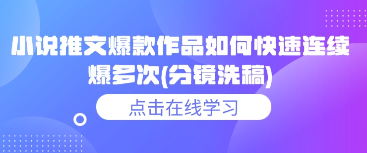 小说推文爆款作品如何快速连续爆多次(分镜洗稿)-桀创项目掘金社