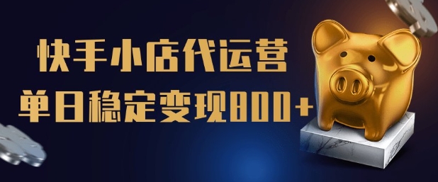 【快手小店代运营】限时托管计划，全程喂饭，单日稳定变现5张【揭秘】-桀创项目掘金社