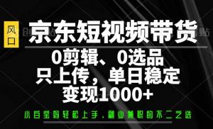京东短视频带货，0剪辑，0选品，只需上传素材，单日稳定变现1000+-桀创项目掘金社