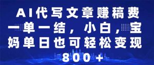 AI代写文章赚稿费,一单一结小白,宝妈单日也能轻松日入500-1000+-桀创项目掘金社
