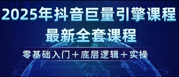 2025年抖音巨量引擎最新全套课程，零基础入门+底层逻辑+实操-桀创项目掘金社