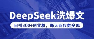 用DeepSeek洗公众号爆文，日引300+创业粉，做知识付费每天四位数变现(附详细实操教程)-桀创项目掘金社