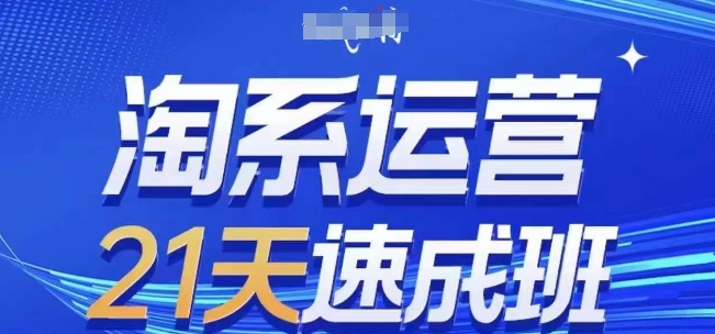 淘系运营21天速成班(更新25年2月)，0基础轻松搞定淘系运营，不做假把式-桀创项目掘金社