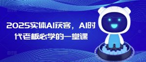 2025实体AI获客，AI时代老板必学的一堂课-桀创项目掘金社