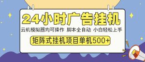 24小时广告挂机  单机收益500+ 矩阵式操作，设备越多收益越大，小白轻…-桀创项目掘金社