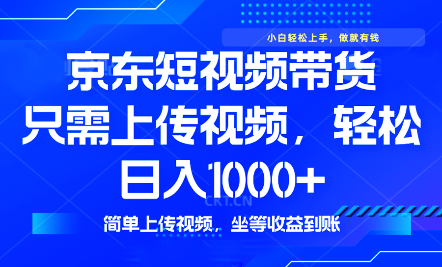最新风口，京东短视频带货，只需上传视频，轻松日入1000+，无需剪辑，…-桀创项目掘金社