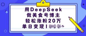 用DeepSeek做美食号博主，轻松涨粉20万，单日变现多张-桀创项目掘金社
