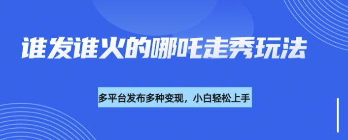 利用deepseek制作谁发谁火的哪吒2人物走秀视频，多平台发布多种变现-桀创项目掘金社