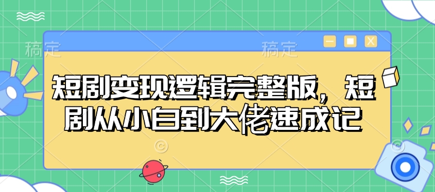 短剧变现逻辑完整版，短剧从小白到大佬速成记-桀创项目掘金社