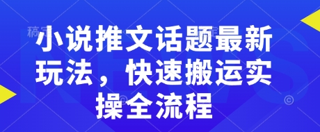 小说推文话题最新玩法，快速搬运实操全流程-桀创项目掘金社
