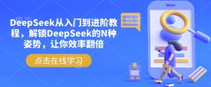 DeepSeek从入门到进阶教程,解锁DeepSeek的N种姿势,让你效率翻倍-桀创项目掘金社