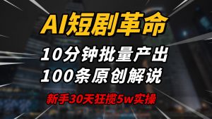AI短剧革命！10分钟批量产出100条原创解说，新手30天狂揽5w实操揭秘-桀创项目掘金社