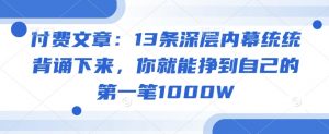 付费文章：13条深层内幕统统背诵下来，你就能挣到自己的第一笔1000W-桀创项目掘金社