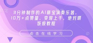 3分钟制作的AI萌宝演奏乐器,10万+点赞量,变现上千,绝对喂饭级教程-桀创项目掘金社