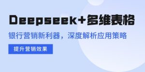 Deepseek+多维表格，银行营销新利器，深度解析应用策略，提升营销效果-桀创项目掘金社