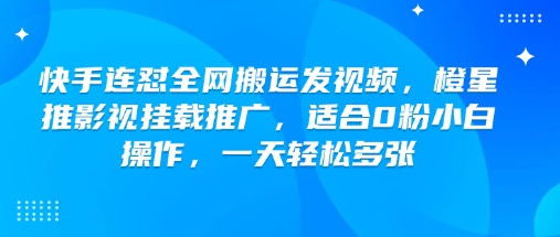 快手连怼全网搬运发视频，橙星推影视挂载推广，适合0粉小白操作，一天轻松多张-桀创项目掘金社