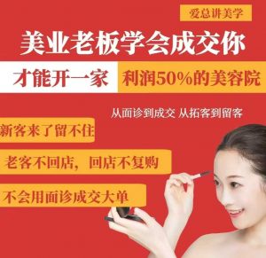 美业老板学会成交，你才能开一家利润50的美容院，从面诊到成交，从拓客到留客-桀创项目掘金社