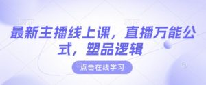最新主播线上课，直播万能公式，塑品逻辑-桀创项目掘金社