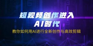 短视频创作进入AI时代，教你如何用AI进行全新创作与高效剪辑-桀创项目掘金社