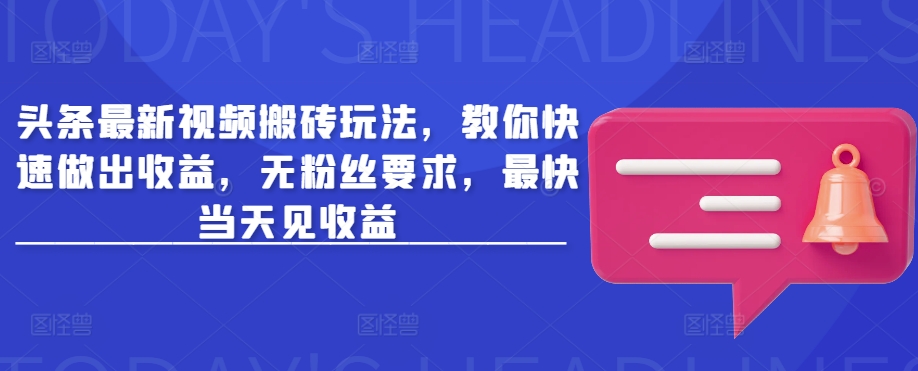 头条最新视频搬砖玩法，教你快速做出收益，无粉丝要求，最快当天见收益-桀创项目掘金社