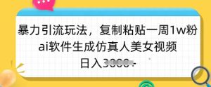 暴力引流玩法，复制粘贴一周1w粉，ai软件生成仿真人美女视频，日入多张-桀创项目掘金社