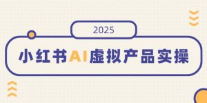 小红书AI虚拟产品实操，开店、发布、提高销量，细节决定成败，月入5位数-桀创项目掘金社