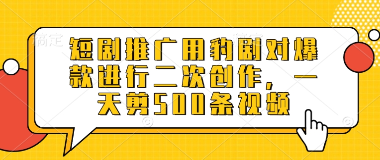 短剧推广用豹剧对爆款进行二次创作，一天剪500条视频-桀创项目掘金社