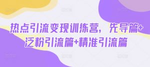 热点引流变现训练营，先导篇+泛粉引流篇+精准引流篇-桀创项目掘金社