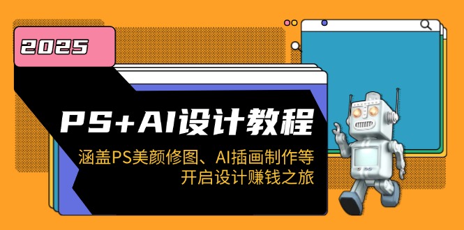 PS+AI设计教程：涵盖PS美颜修图、AI插画制作等，开启设计赚钱之旅-桀创项目掘金社
