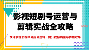 影视短剧号运营与剪辑实战全攻略，快速掌握影视账号起号逻辑，提升视频质量与传播效果-桀创项目掘金社