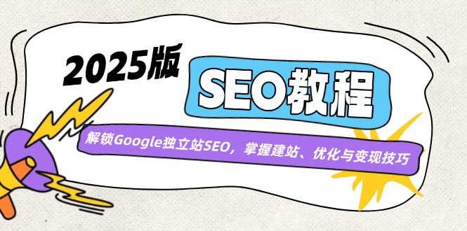 2025版SEO教程：解锁Google独立站SEO，掌握建站、优化与变现技巧-桀创项目掘金社
