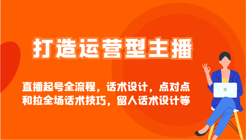 打造运营型主播直播起号全流程，话术设计，点对点和拉全场话术技巧，留人话术设计等-桀创项目掘金社