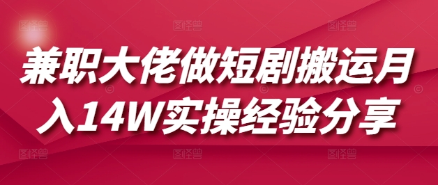 兼职大佬做短剧搬运月入14W实操经验分享-桀创项目掘金社