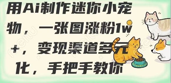 用AI制作迷你小宠物，一张图涨粉1w+，变现渠道多元化，手把手教你-桀创项目掘金社