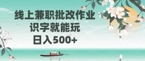线上兼职批改作业，识字就能玩，日入500+-桀创项目掘金社