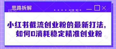 小红书截流创业粉的最新打法，如何0消耗稳定精准创业粉【思路拆解】-桀创项目掘金社