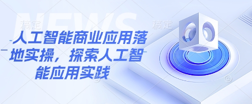 人工智能商业应用落地实操，探索人工智能应用实践-桀创项目掘金社