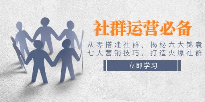 社群运营必备！从零搭建社群，揭秘六大锦囊、七大营销技巧，打造火爆社群-桀创项目掘金社