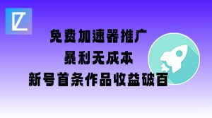 免费加速器推广项目_新号首条作品收益破百【图文+视频+2w字教程】-桀创项目掘金社