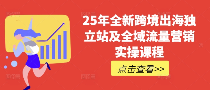 25年全新跨境出海独立站及全域流量营销实操课程，跨境电商独立站TIKTOK全域营销普货特货玩法大全-桀创项目掘金社