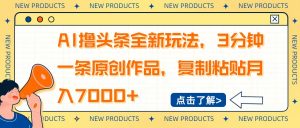 AI撸头条全新玩法,3分钟一条原创作品,复制粘贴月入7000+-桀创项目掘金社