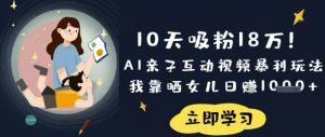 10天吸粉18W！AI亲子互动视频暴利玩法，我靠晒女儿日入数张-桀创项目掘金社