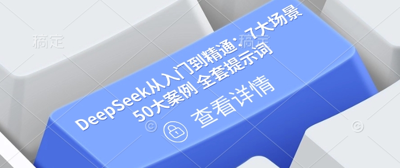 DeepSeek从入门到精通：7大场景 50大案例 全套提示词【文档】-桀创项目掘金社