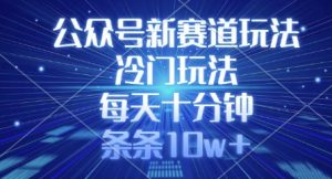 公众号新赛道玩法，冷门玩法，每天十分钟，条条10w+-桀创项目掘金社