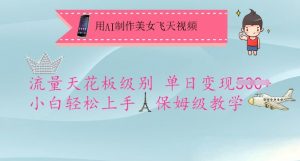 用AI制作美女飞天视频，流量天花板级别，单日变现5张+小白轻松上手，保姆级教学-桀创项目掘金社